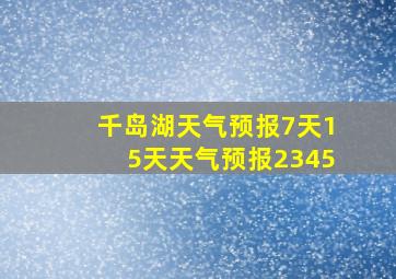 千岛湖天气预报7天15天天气预报2345