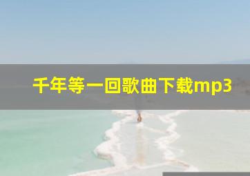 千年等一回歌曲下载mp3