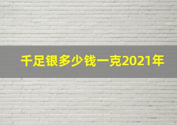 千足银多少钱一克2021年