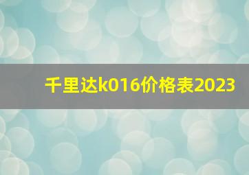 千里达k016价格表2023