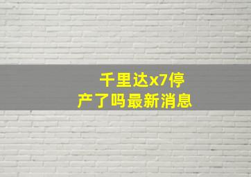 千里达x7停产了吗最新消息