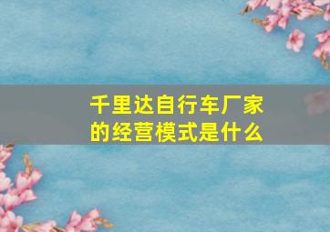 千里达自行车厂家的经营模式是什么