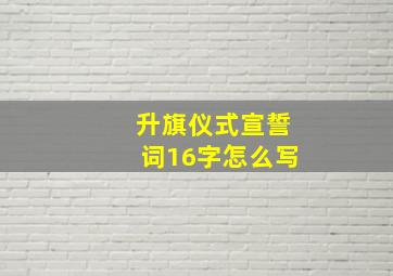 升旗仪式宣誓词16字怎么写