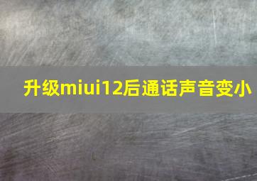 升级miui12后通话声音变小