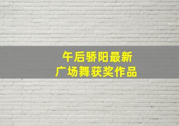 午后骄阳最新广场舞获奖作品