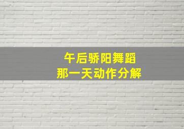 午后骄阳舞蹈那一天动作分解