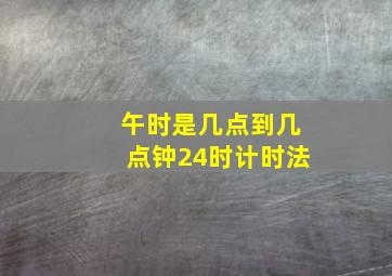 午时是几点到几点钟24时计时法