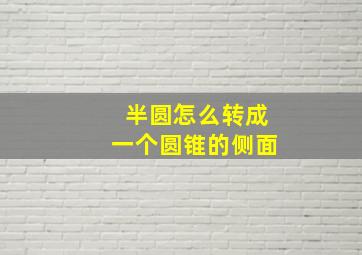 半圆怎么转成一个圆锥的侧面