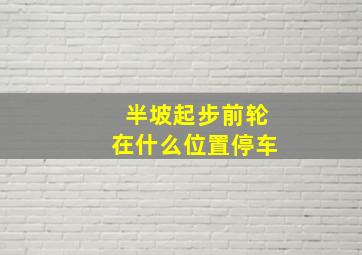 半坡起步前轮在什么位置停车