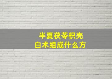 半夏茯苓枳壳白术组成什么方