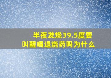 半夜发烧39.5度要叫醒喝退烧药吗为什么