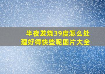 半夜发烧39度怎么处理好得快些呢图片大全