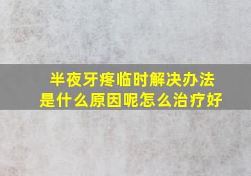 半夜牙疼临时解决办法是什么原因呢怎么治疗好