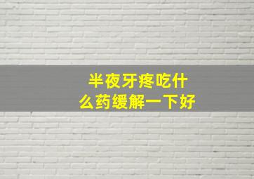 半夜牙疼吃什么药缓解一下好