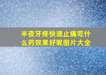 半夜牙疼快速止痛吃什么药效果好呢图片大全