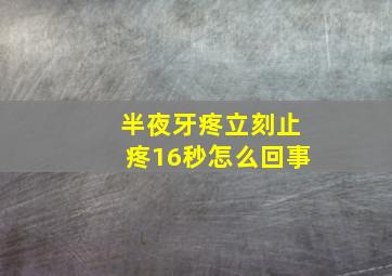 半夜牙疼立刻止疼16秒怎么回事