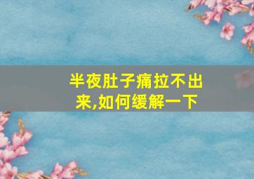 半夜肚子痛拉不出来,如何缓解一下