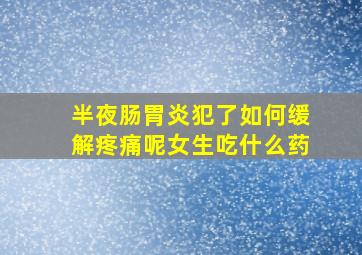 半夜肠胃炎犯了如何缓解疼痛呢女生吃什么药