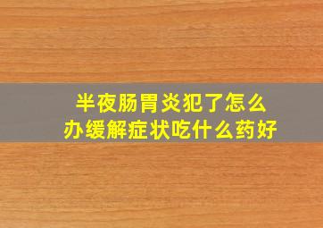 半夜肠胃炎犯了怎么办缓解症状吃什么药好