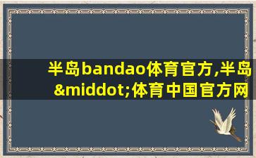 半岛bandao体育官方,半岛·体育中国官方网站平台登陆