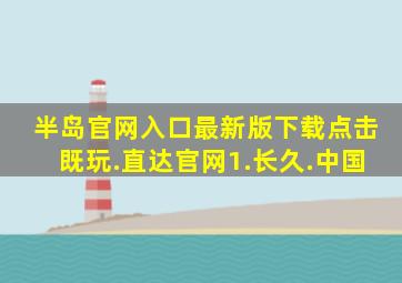 半岛官网入口最新版下载点击既玩.直达官网1.长久.中国