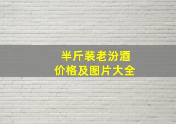 半斤装老汾酒价格及图片大全