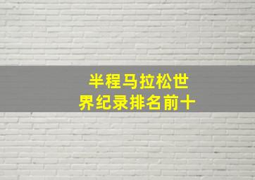 半程马拉松世界纪录排名前十