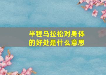 半程马拉松对身体的好处是什么意思