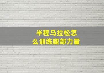 半程马拉松怎么训练腿部力量