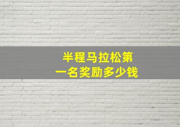 半程马拉松第一名奖励多少钱