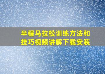 半程马拉松训练方法和技巧视频讲解下载安装