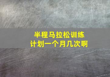 半程马拉松训练计划一个月几次啊