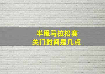 半程马拉松赛关门时间是几点