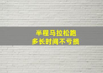 半程马拉松跑多长时间不亏损