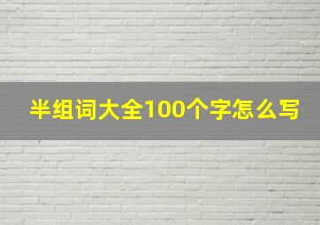 半组词大全100个字怎么写