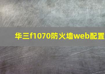 华三f1070防火墙web配置