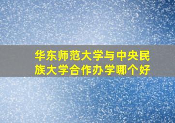 华东师范大学与中央民族大学合作办学哪个好