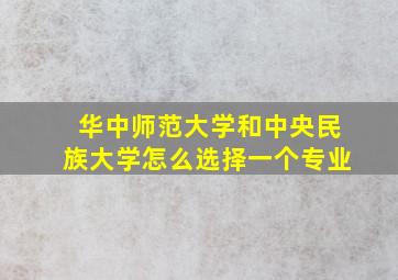 华中师范大学和中央民族大学怎么选择一个专业