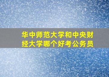 华中师范大学和中央财经大学哪个好考公务员