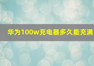 华为100w充电器多久能充满