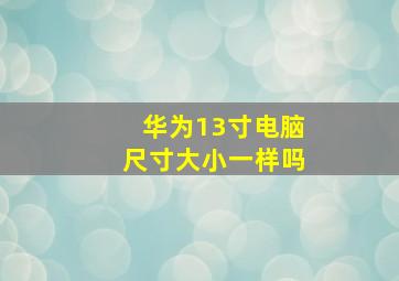 华为13寸电脑尺寸大小一样吗