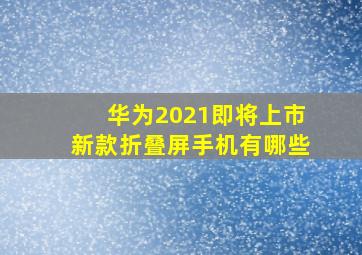 华为2021即将上市新款折叠屏手机有哪些