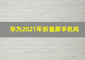 华为2021年折叠屏手机吗