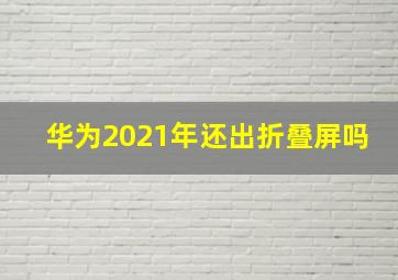 华为2021年还出折叠屏吗