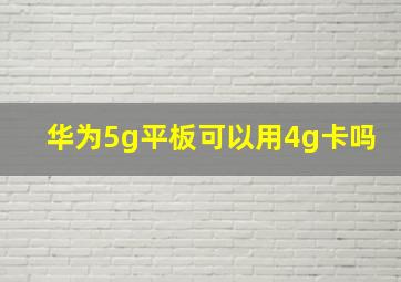 华为5g平板可以用4g卡吗