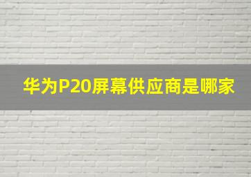 华为P20屏幕供应商是哪家