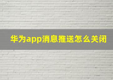 华为app消息推送怎么关闭