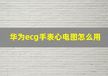 华为ecg手表心电图怎么用