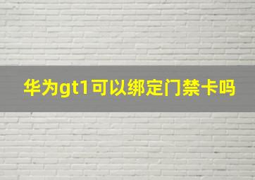 华为gt1可以绑定门禁卡吗