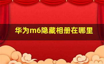 华为m6隐藏相册在哪里